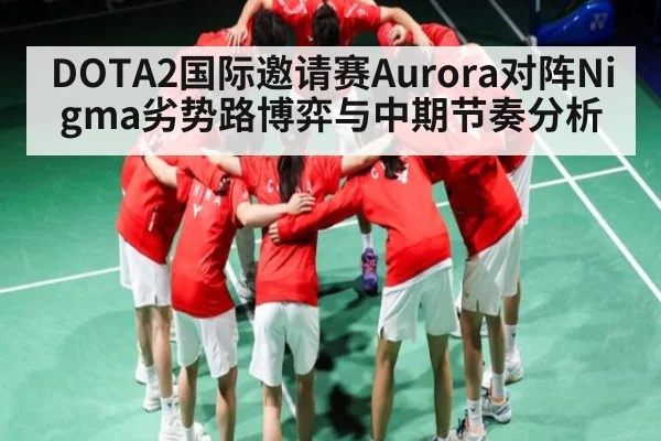 DOTA2国际邀请赛Aurora对阵Nigma劣势路博弈与中期节奏分析