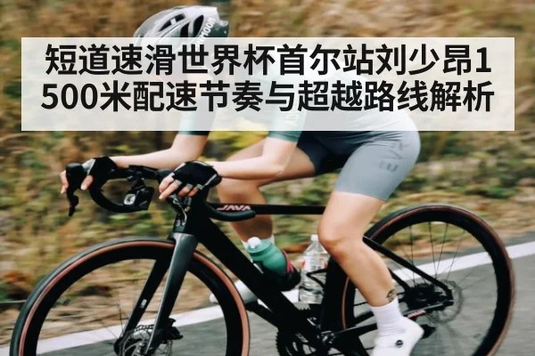 短道速滑世界杯首尔站刘少昂1500米配速节奏与超越路线解析