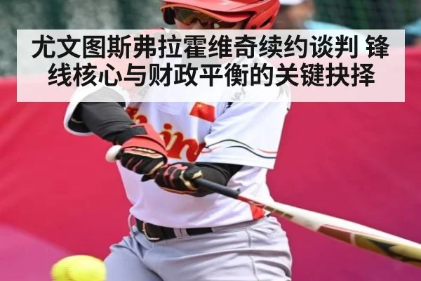 尤文图斯弗拉霍维奇续约谈判 锋线核心与财政平衡的关键抉择