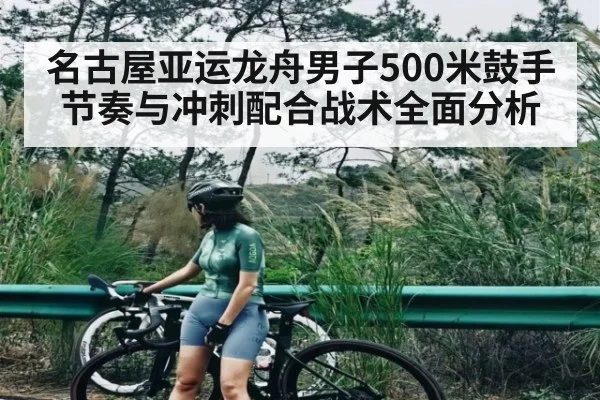 名古屋亚运龙舟男子500米鼓手节奏与冲刺配合战术全面分析