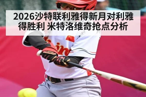 2026沙特联利雅得新月对利雅得胜利 米特洛维奇抢点分析