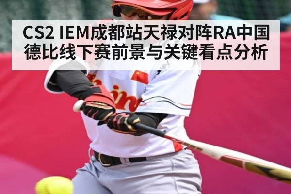 CS2 IEM成都站天禄对阵RA中国德比线下赛前景与关键看点分析